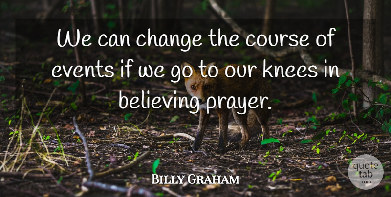 Billy Graham Quote About Prayer, Believe, Knees: We Can Change The Course...