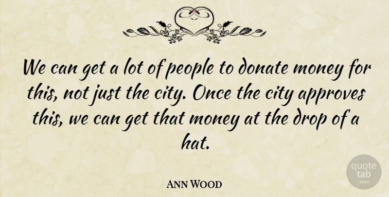 Ann Wood Quote About City, Donate, Drop, Money, People: We Can Get A Lot...