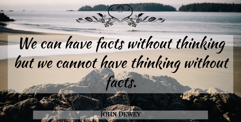 John Dewey Quote About Thinking, Facts: We Can Have Facts Without...