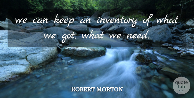 Robert Morton Quote About Inventory: We Can Keep An Inventory...