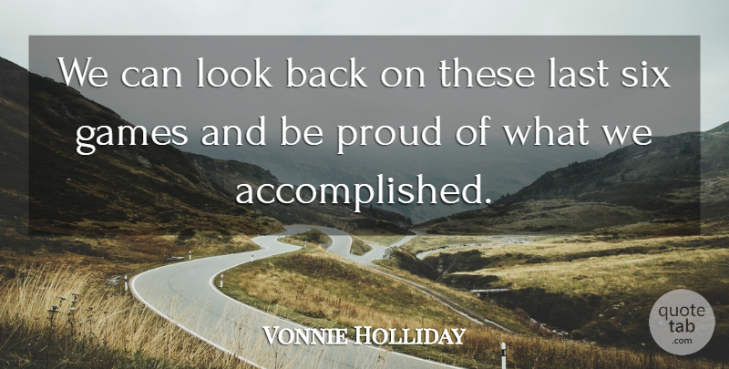 Vonnie Holliday Quote About Games, Last, Proud, Six: We Can Look Back On...