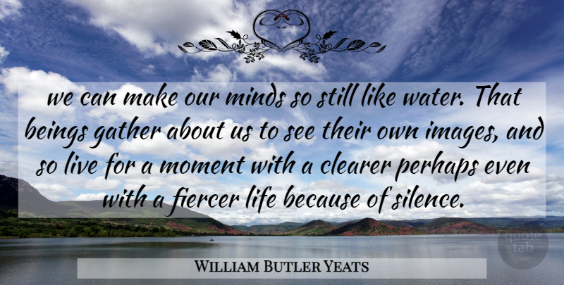 William Butler Yeats Quote About Beings, Clearer, Gather, Life, Minds: We Can Make Our Minds...