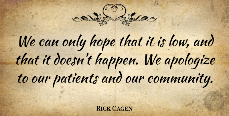 Rick Cagen Quote About Apologize, Hope, Patients: We Can Only Hope That...