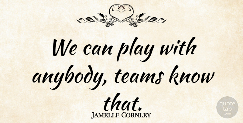 Jamelle Cornley Quote About Teams: We Can Play With Anybody...