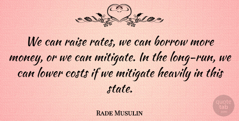 Rade Musulin Quote About Borrow, Costs, Lower, Mitigate, Raise: We Can Raise Rates We...