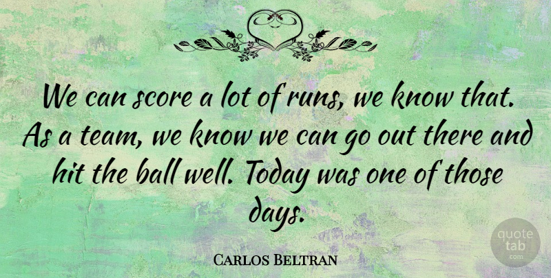 Carlos Beltran Quote About Ball, Hit, Score, Today: We Can Score A Lot...