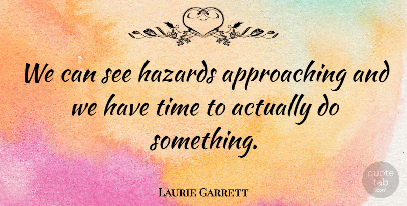 Laurie Garrett Quote About Hazards, Time: We Can See Hazards Approaching...