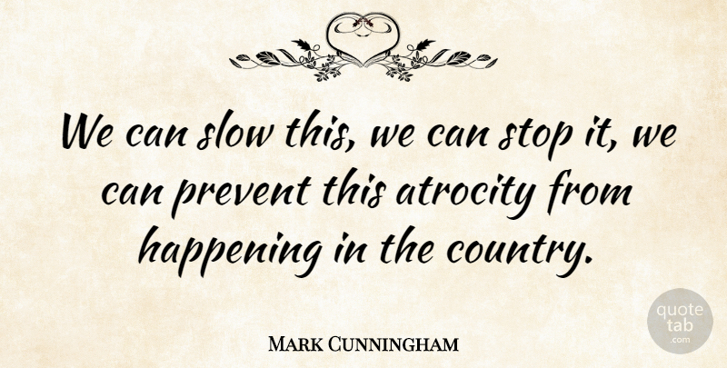 Mark Cunningham Quote About Atrocity, Country, Happening, Prevent, Slow: We Can Slow This We...