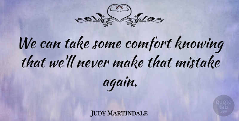 Judy Martindale Quote About Comfort, Knowing, Mistake: We Can Take Some Comfort...