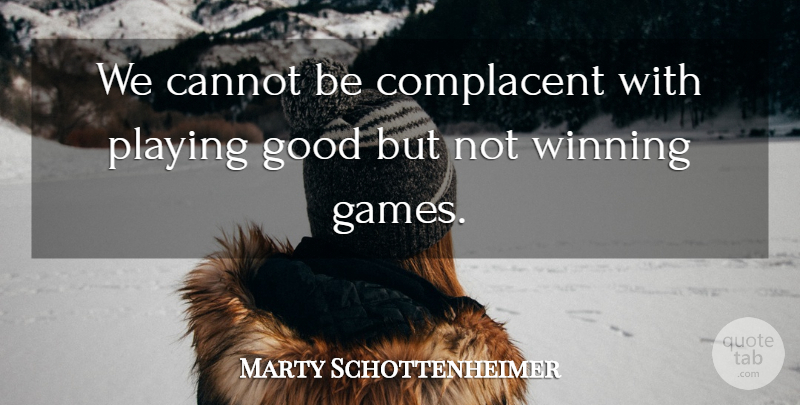 Marty Schottenheimer Quote About Cannot, Complacent, Games, Good, Playing: We Cannot Be Complacent With...