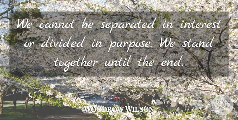Woodrow Wilson Quote About Unity, Together, Purpose: We Cannot Be Separated In...
