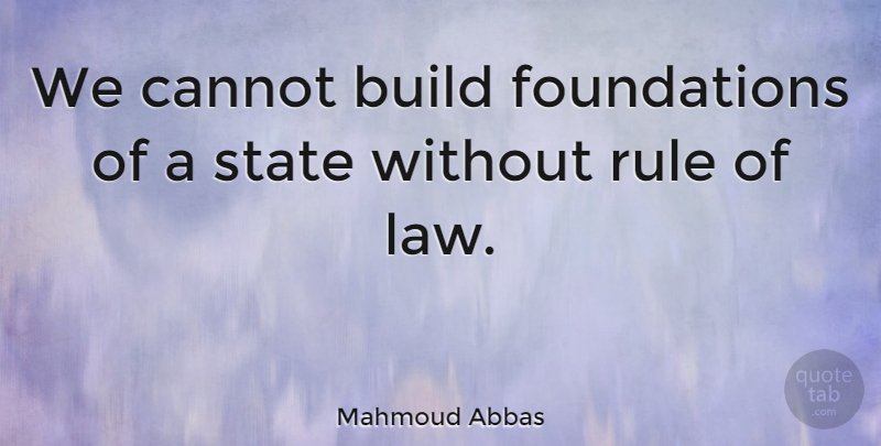 Mahmoud Abbas Quote About Law, Foundation, States: We Cannot Build Foundations Of...