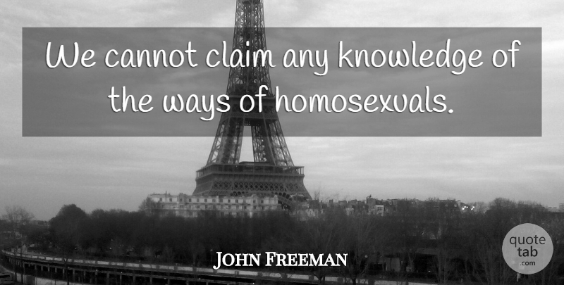 John Freeman Quote About Cannot, Claim, Knowledge, Ways: We Cannot Claim Any Knowledge...
