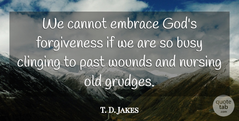 T. D. Jakes Quote About Forgiveness, God, Nursing: We Cannot Embrace Gods Forgiveness...