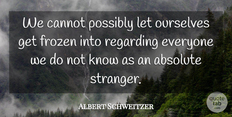 Albert Schweitzer Quote About Kindness, Ignorance, Space: We Cannot Possibly Let Ourselves...