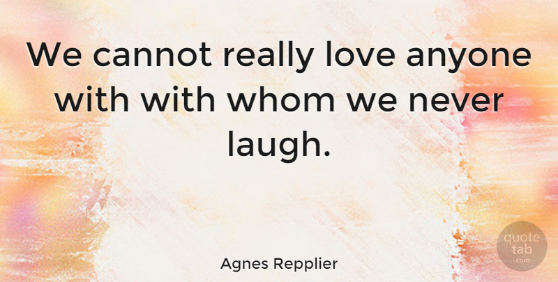 Agnes Repplier Quote About Anyone, Cannot, Love, Whom: We Cannot Really Love Anyone...