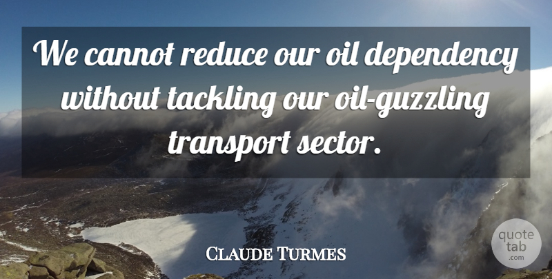Claude Turmes Quote About Cannot, Dependency, Oil, Reduce, Tackling: We Cannot Reduce Our Oil...