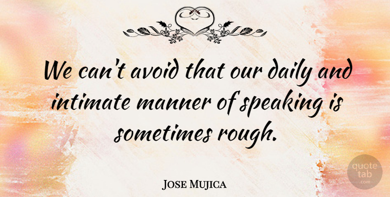 Jose Mujica Quote About Avoid, Intimate, Manner: We Cant Avoid That Our...