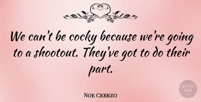 Noe Cerezo Quote About Cocky: We Cant Be Cocky Because...