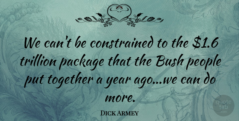 Dick Armey Quote About Bush, Package, People, Together, Trillion: We Cant Be Constrained To...