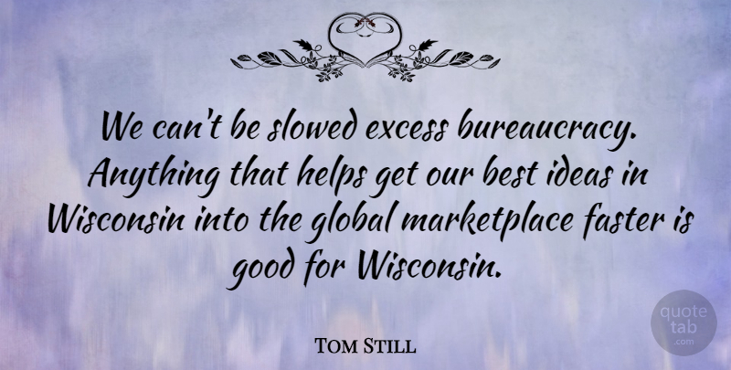 Tom Still Quote About Best, Excess, Faster, Global, Good: We Cant Be Slowed Excess...