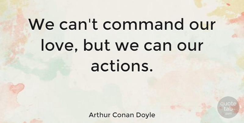 Arthur Conan Doyle Quote About Love, Our Actions, Command: We Cant Command Our Love...
