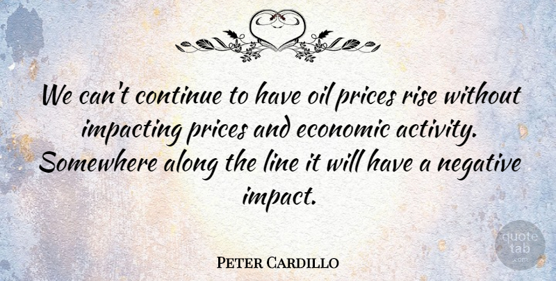 Peter Cardillo Quote About Along, Continue, Economic, Line, Negative: We Cant Continue To Have...