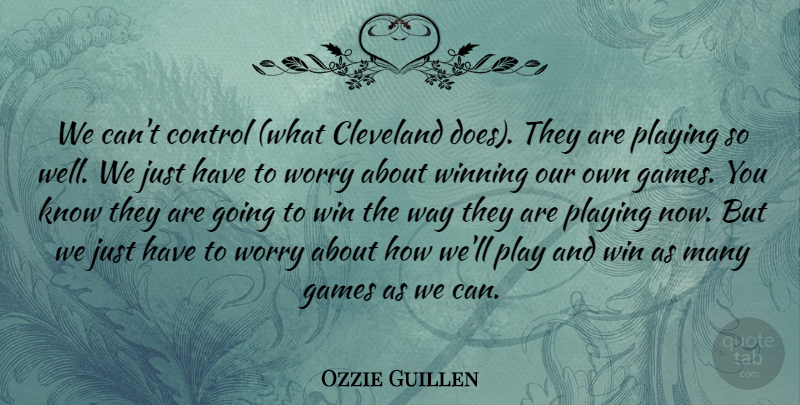 Ozzie Guillen Quote About Cleveland, Control, Games, Playing, Winning: We Cant Control What Cleveland...