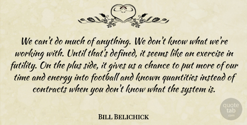 Bill Belichick Quote About Chance, Contracts, Energy, Exercise, Football: We Cant Do Much Of...