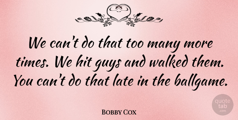 Bobby Cox Quote About Guys, Hit, Late, Walked: We Cant Do That Too...