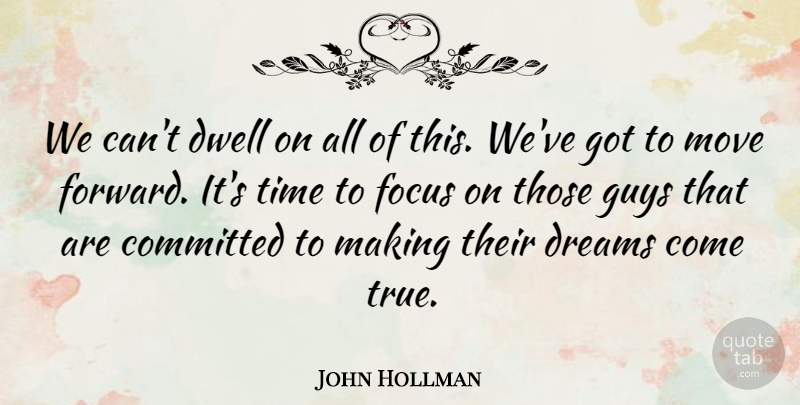 John Hollman Quote About Committed, Dreams, Dwell, Focus, Guys: We Cant Dwell On All...