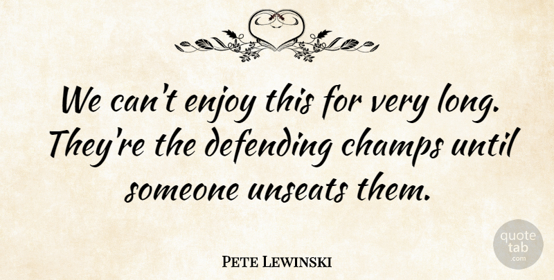 Pete Lewinski Quote About Defending, Enjoy, Until: We Cant Enjoy This For...