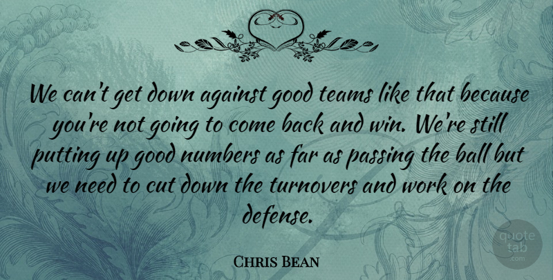 Chris Bean Quote About Against, Ball, Cut, Far, Good: We Cant Get Down Against...