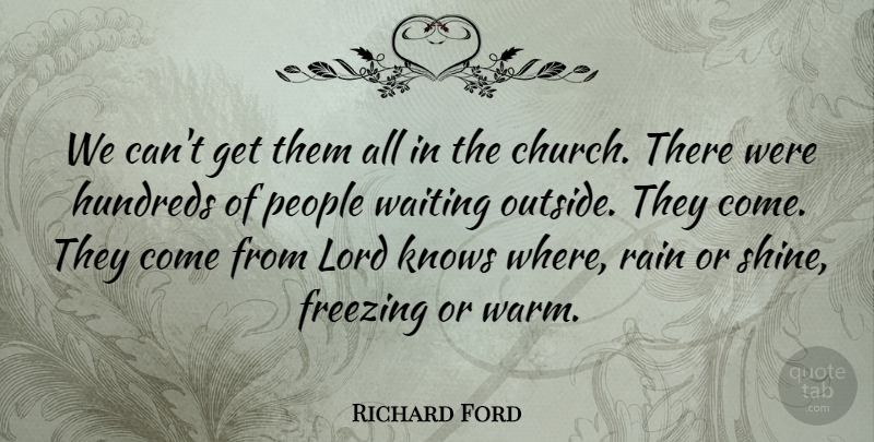 Richard Ford Quote About Freezing, Knows, Lord, People, Rain: We Cant Get Them All...
