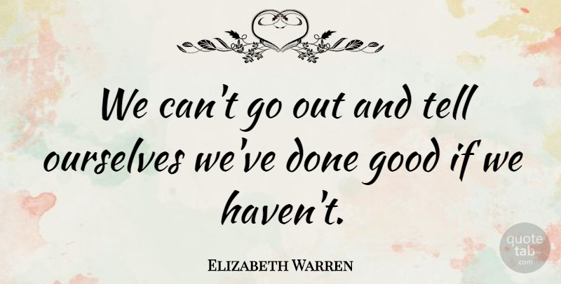 Elizabeth Warren Quote About Good: We Cant Go Out And...