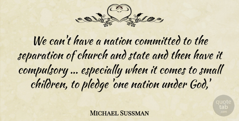 Michael Sussman Quote About Church, Committed, Compulsory, Nation, Pledge: We Cant Have A Nation...