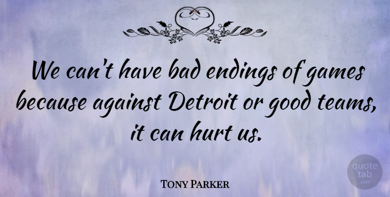 Tony Parker Quote About Against, Bad, Detroit, Endings, Games: We Cant Have Bad Endings...