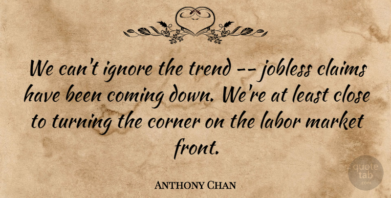 Anthony Chan Quote About Claims, Close, Coming, Corner, Ignore: We Cant Ignore The Trend...