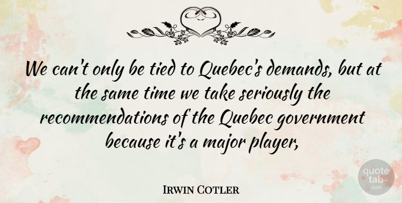 Irwin Cotler Quote About Government, Major, Quebec, Seriously, Tied: We Cant Only Be Tied...