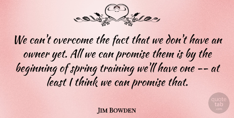 Jim Bowden Quote About Beginning, Fact, Overcome, Owner, Promise: We Cant Overcome The Fact...