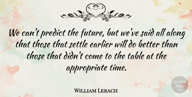 William Lerach Quote About Along, Earlier, Predict, Settle, Table: We Cant Predict The Future...