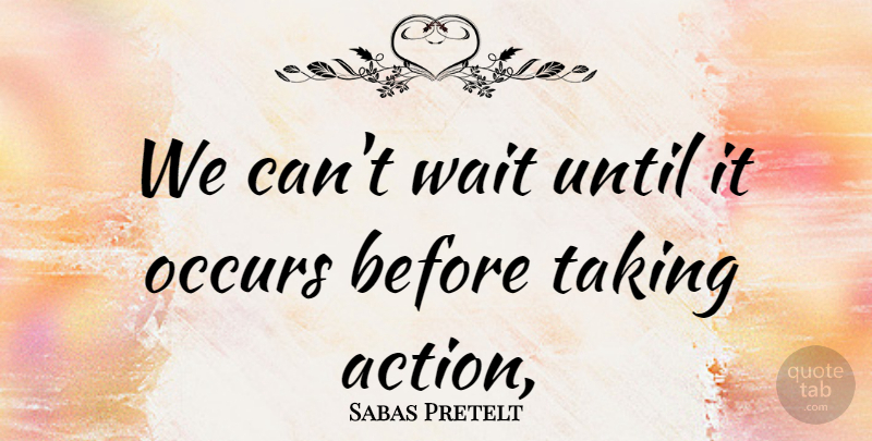 Sabas Pretelt Quote About Occurs, Taking, Until, Wait: We Cant Wait Until It...