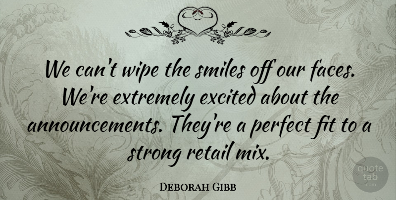 Deborah Gibb Quote About Excited, Extremely, Fit, Perfect, Retail: We Cant Wipe The Smiles...