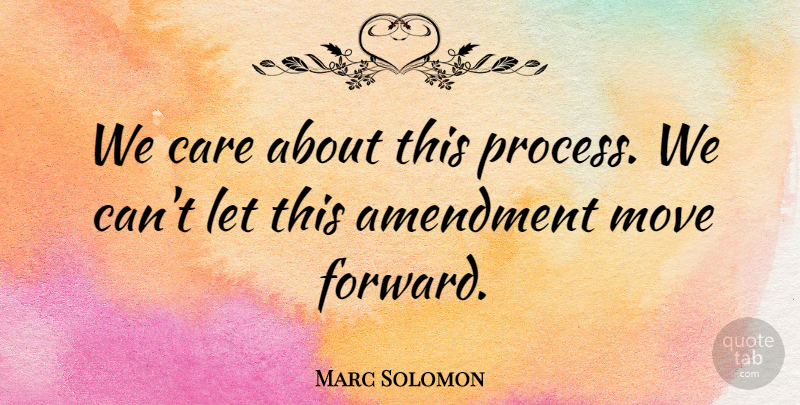 Marc Solomon Quote About Amendment, Care, Move: We Care About This Process...