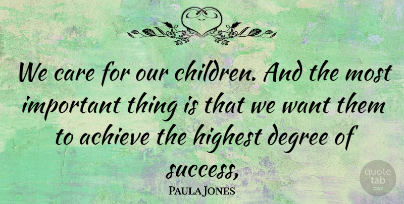 Paula Jones Quote About Achieve, Care, Degree, Highest: We Care For Our Children...