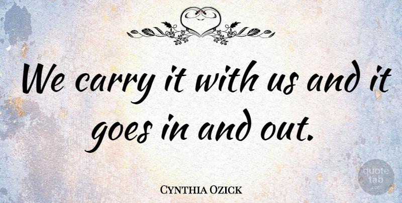 Cynthia Ozick Quote About Carry, Goes: We Carry It With Us...