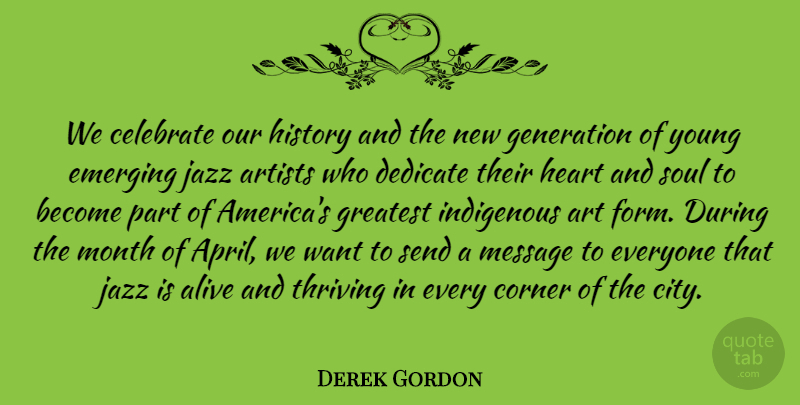 Derek Gordon Quote About Alive, Artists, Celebrate, Corner, Dedicate: We Celebrate Our History And...