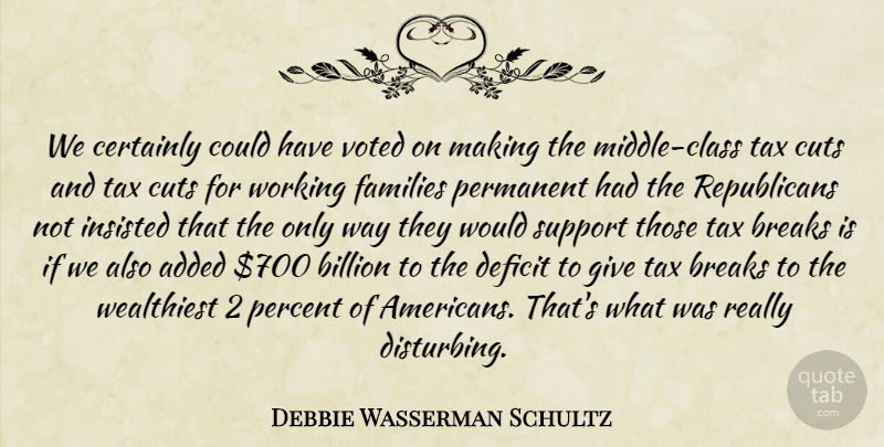 Debbie Wasserman Schultz Quote About Added, Billion, Breaks, Certainly, Cuts: We Certainly Could Have Voted...