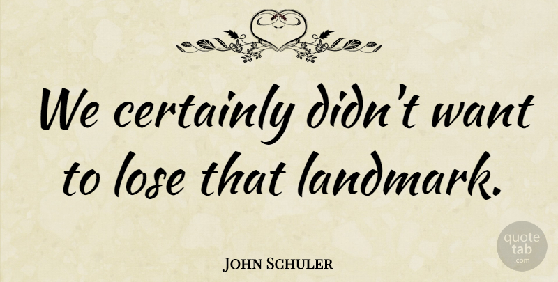 John Schuler Quote About Certainly, Lose: We Certainly Didnt Want To...