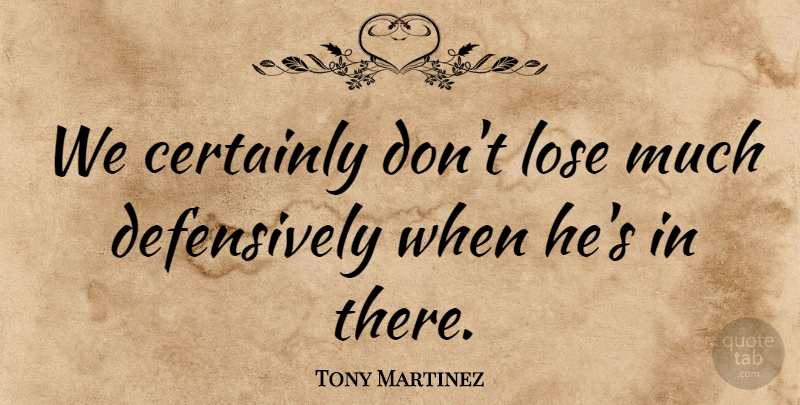 Tony Martinez Quote About Certainly, Lose: We Certainly Dont Lose Much...
